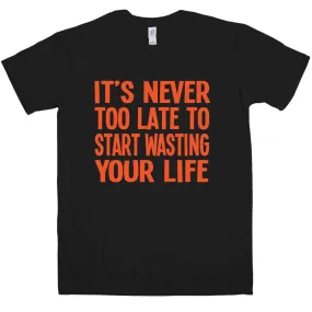 Never Too Late To Start Wasting Life T-Shirt