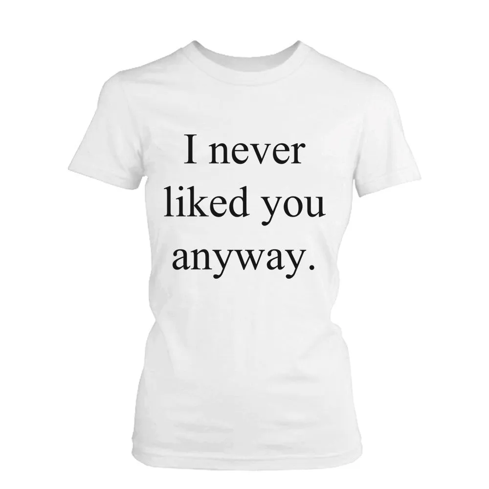 Women's Funny Graphic Tee - I Never Liked You Anyway White Cotton T-shirt